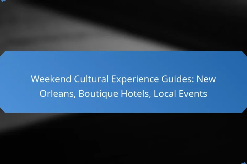 Weekend Cultural Experience Guides: New Orleans, Boutique Hotels, Local Events