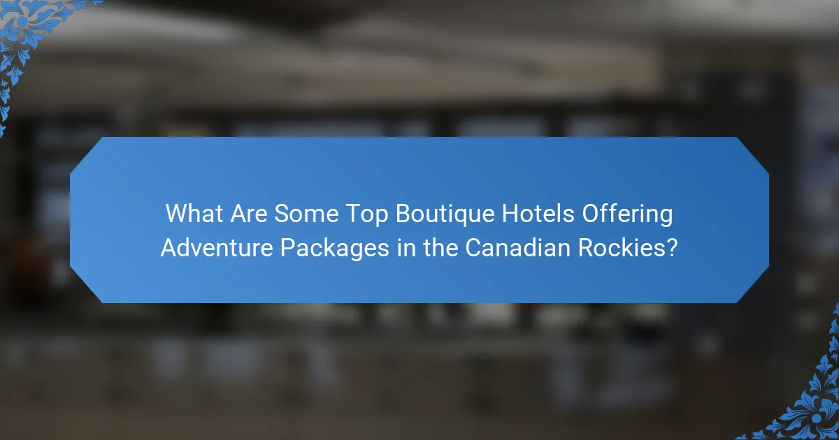 What Are Some Top Boutique Hotels Offering Adventure Packages in the Canadian Rockies?