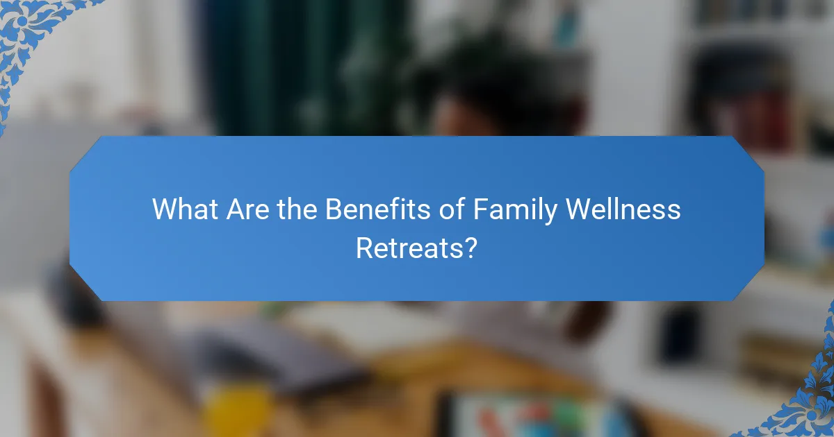 What Are the Benefits of Family Wellness Retreats?