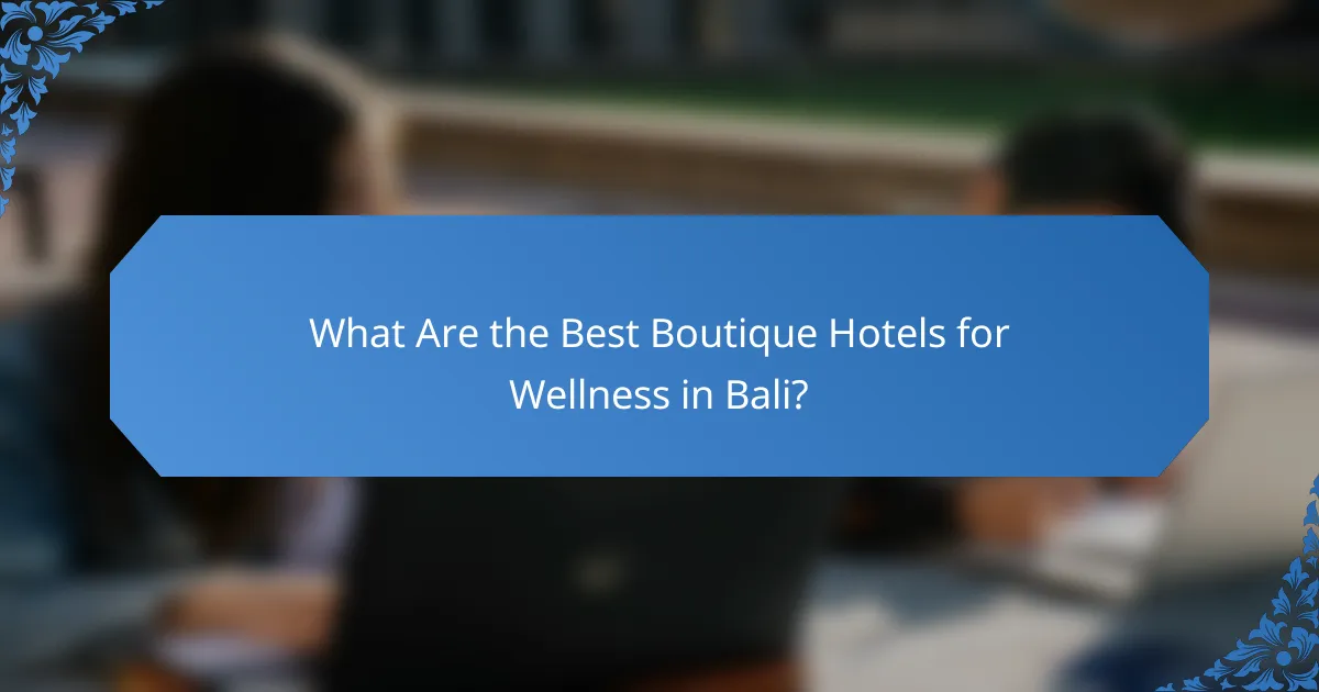 What Are the Best Boutique Hotels for Wellness in Bali?