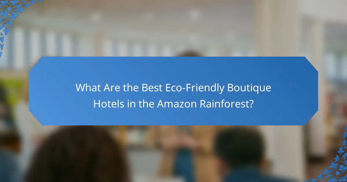 What Are the Best Eco-Friendly Boutique Hotels in the Amazon Rainforest?