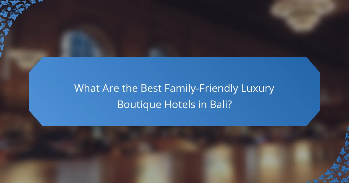 What Are the Best Family-Friendly Luxury Boutique Hotels in Bali?