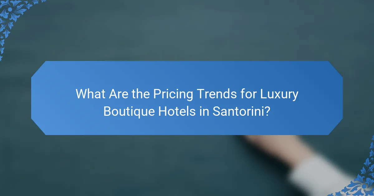 What Are the Pricing Trends for Luxury Boutique Hotels in Santorini?