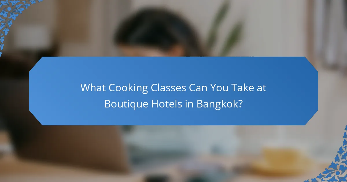What Cooking Classes Can You Take at Boutique Hotels in Bangkok?