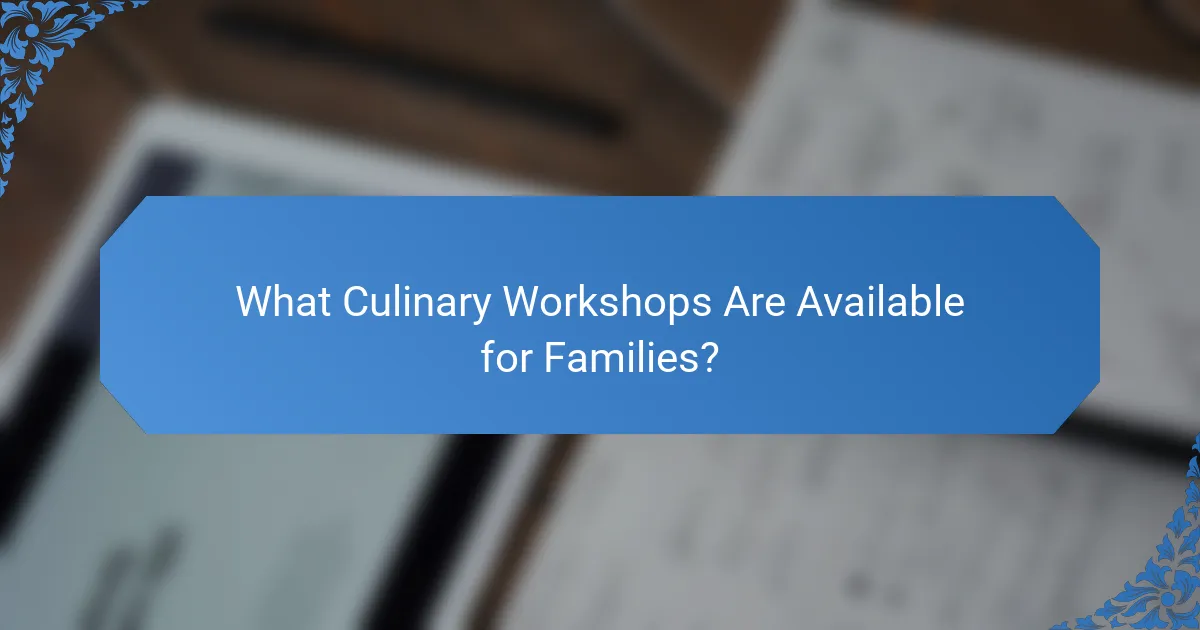 What Culinary Workshops Are Available for Families?
